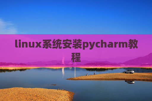 linux系统安装pycharm教程 linux系统安装pycharm教程